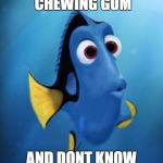 42 Wallaby Way Sydney | WHEN YOU WERE CHEWING GUM; AND DONT KNOW WHERE IT WENT | image tagged in gum,nope lost it | made w/ Imgflip meme maker