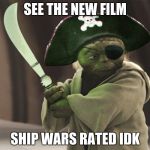 yoda pirate | SEE THE NEW FILM; SHIP WARS
RATED IDK | image tagged in yoda pirate | made w/ Imgflip meme maker