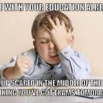 Facepalm studying kid | DONE WITH YOUR EDUCATION ALREADY.. WOKE UP SCARED IN THE MIDDLE OF THE NIGHT , THINKING YOU'VE GOT EXAMS TOMORROW!!! | image tagged in facepalm studying kid | made w/ Imgflip meme maker