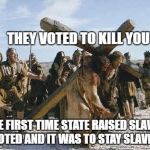 Jesus working | THEY VOTED TO KILL YOU; THE FIRST TIME STATE RAISED SLAVES VOTED AND IT WAS TO STAY SLAVES | image tagged in jesus working | made w/ Imgflip meme maker