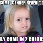 Kid in carseat | HOW COME "GENDER REVEAL" CAKES; ONLY COME IN 2 COLORS? | image tagged in kid in carseat | made w/ Imgflip meme maker