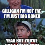I grew up with this show, so Gilligan's Island Week is kind of tugging at my nostalgia. | SKIPPER, YOU SHOULD REALLY LAY OFF THE COCONUT PIES; GILLIGAN I'M NOT FAT, I'M JUST BIG BONED; YEAH BUT YOU'VE GOT A LOT OF MEAT ON THOSE BONES TOO | image tagged in gilligans's island | made w/ Imgflip meme maker