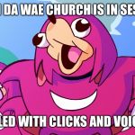 Da Wae World | WHEN DA WAE CHURCH IS IN SESSION; FILLED WITH CLICKS AND VOICES | image tagged in da wae world | made w/ Imgflip meme maker