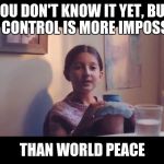 You don't know it yet | YOU DON'T KNOW IT YET, BUT GUN CONTROL IS MORE IMPOSSIBLE; THAN WORLD PEACE | image tagged in you don't know it yet | made w/ Imgflip meme maker