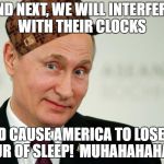 Russian | AND NEXT, WE WILL INTERFERE WITH THEIR CLOCKS; AND CAUSE AMERICA TO LOSE AN HOUR OF SLEEP!  MUHAHAHAHAHA! | image tagged in russian,scumbag | made w/ Imgflip meme maker