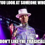 Tragically hip | HOW YOU LOOK AT SOMEONE WHO SAYS; THEY DON'T LIKE THE TRAGICALLY HIP | image tagged in tragically hip | made w/ Imgflip meme maker