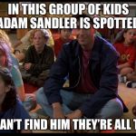 adam sandler kids | IN THIS GROUP OF KIDS ADAM SANDLER IS SPOTTED; BUT WE CAN’T FIND HIM THEY’RE ALL THE SAME | image tagged in adam sandler kids | made w/ Imgflip meme maker