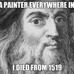 Leonardo da Vinci | IT IS A PAINTER EVERYWHERE IN 1452; I DIED FROM 1519 | image tagged in leonardo da vinci,mona lisa | made w/ Imgflip meme maker