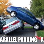 car accident | PARALLEL PARKING    A+ | image tagged in car accident | made w/ Imgflip meme maker