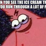 Evil Patrick | WHEN YOU SEE THE ICE CREAM TRUCK AND YOU RUN THROUGH A LOT OF PEOPLE | image tagged in evil patrick | made w/ Imgflip meme maker