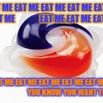 tidepod | EAT ME EAT ME EAT ME EAT ME EAT ME EAT ME               EAT ME EAT ME EAT ME; EAT ME EAT ME EAT ME EAT ME EAT ME...                     YOU KNOW YOU WANT TO | image tagged in tidepod | made w/ Imgflip meme maker