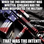 Guns | WHEN THE 2ND AMENDMENT WAS WRITTEN, CIVILIANS HAD THE SAME WEAPONS AS THE MILITARY; THAT WAS THE INTENT! | image tagged in guns | made w/ Imgflip meme maker