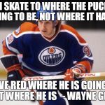 Wayne Gretzky | I SKATE TO WHERE THE PUCK IS GOING TO BE, NOT WHERE IT HAS BEEN; MOVE RED WHERE HE IS GOING TO BE, NOT WHERE HE IS 

- WAYNE GRETZKY | image tagged in wayne gretzky | made w/ Imgflip meme maker