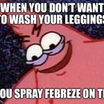 Patrick Star  | WHEN YOU DON’T WANT TO WASH YOUR LEGGINGS; SO YOU SPRAY FEBREZE ON THEM | image tagged in patrick star | made w/ Imgflip meme maker