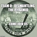 Anti illuminati  | TEAM Q:  DISMANTLING THE PYRAMID; COME JOIN US | image tagged in anti illuminati | made w/ Imgflip meme maker