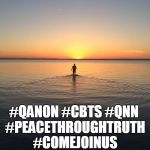 Peace on Water | WATCH THE WATER; #QANON #CBTS #QNN #PEACETHROUGHTRUTH #COMEJOINUS | image tagged in peace on water | made w/ Imgflip meme maker