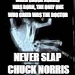 Chuck Norris Aftermath | WHEN CHUCK NORRIS WAS BORN, THE ONLY ONE WHO CRIED WAS THE DOCTOR; NEVER SLAP CHUCK NORRIS | image tagged in chuck norris aftermath | made w/ Imgflip meme maker