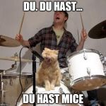 Singing Cat | DU. DU HAST... DU HAST MICE | image tagged in singing cat | made w/ Imgflip meme maker