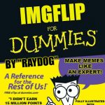 I could totally see this happening! | NEW YORK TIMES BESTSELLER OVER 15 COPIES IN PRINT! IMGFLIP; MAKE MEMES LIKE AN EXPERT! BY "RAYDOG"; "I DIDN'T EARN 15 MILLION POINTS ON THE SITE JUST SO I COULD SIT ON MY ASS" --RAYDOG; FULLY ILLUSTRATED WITH HUNDREDS OF HILARIOUS EXAMPLE "MEMES" | image tagged in for dummies,raydog,memes,self help | made w/ Imgflip meme maker