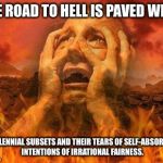 Hell | THE ROAD TO HELL IS PAVED WITH; MILLENNIAL SUBSETS AND THEIR TEARS OF SELF-ABSORBED INTENTIONS OF IRRATIONAL FAIRNESS. | image tagged in hell,millennials,crybabies,antifa,crazy | made w/ Imgflip meme maker