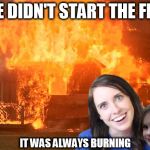 Music Week March 5-11. From Phantasmemegoric and thecoffeemaster | WE DIDN'T START THE FIRE; IT WAS ALWAYS BURNING | image tagged in overly attached girlfriend with disaster girl,music week | made w/ Imgflip meme maker