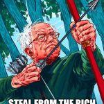 Bernie Sanders Robin Hood | I PROMISE TO; STEAL FROM THE RICH AND GIVE TO THE POOR!! | image tagged in bernie sanders robin hood | made w/ Imgflip meme maker
