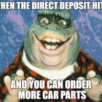 Car Guy | WHEN THE DIRECT DEPOSIT HITS; AND YOU CAN ORDER MORE CAR PARTS | image tagged in dino,cars,payday,direct deposit,memes,funny | made w/ Imgflip meme maker