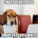 Smart beagle | SMART PEOPLE READ; SMARTER PEOPLE WRITE | image tagged in smart beagle | made w/ Imgflip meme maker