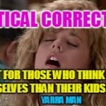 Political Correctness 1 | POLITICAL CORRECTNESS; A MUST FOR THOSE WHO THINK MORE OF THEMSELVES THAN THEIR KIDS FUTURE. YARRA MAN | image tagged in political correctness 1 | made w/ Imgflip meme maker
