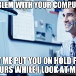 Help Desk  | PROBLEM WITH YOUR COMPUTER? LET ME PUT YOU ON HOLD FOR 4 HOURS WHILE I LOOK AT MEMES | image tagged in help desk assistant,memes,meme,help,desk,a dude | made w/ Imgflip meme maker