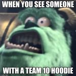 Sullen Sullivan | WHEN YOU SEE SOMEONE; WITH A TEAM 10 HOODIE | image tagged in sullen sullivan | made w/ Imgflip meme maker