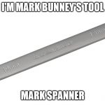 Spanner | I'M MARK BUNNEY'S TOOL; MARK SPANNER | image tagged in spanner | made w/ Imgflip meme maker
