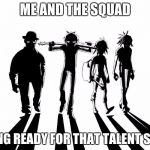 Gorillaz  | ME AND THE SQUAD; GETTING READY FOR THAT TALENT SHOW... | image tagged in gorillaz | made w/ Imgflip meme maker