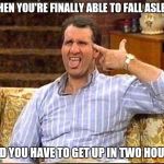 al bundy couch shooting | WHEN YOU'RE FINALLY ABLE TO FALL ASLEEP; AND YOU HAVE TO GET UP IN TWO HOURS | image tagged in al bundy couch shooting | made w/ Imgflip meme maker
