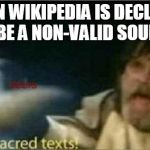 The sacred texts! | WHEN WIKIPEDIA IS DECLARED TO BE A NON-VALID SOURCE | image tagged in the sacred texts | made w/ Imgflip meme maker