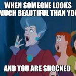 Shocked Stepmother and Stepsisters | WHEN SOMEONE LOOKS MUCH BEAUTIFUL THAN YOU; AND YOU ARE SHOCKED | image tagged in shocked stepmother and stepsisters | made w/ Imgflip meme maker