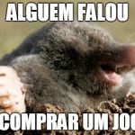 Mole Esther | ALGUEM FALOU; EM COMPRAR UM JOGO? | image tagged in mole esther | made w/ Imgflip meme maker