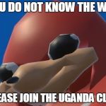 ugandan knuckles | YOU DO NOT KNOW THE WAY; PLEASE JOIN THE UGANDA CLUB | image tagged in ugandan knuckles | made w/ Imgflip meme maker