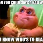 Baby dinosaur | WHEN YOU CHILD SAYS A BAD WORD; YOU KNOW WHO'S TO BLAME. | image tagged in baby dinosaur | made w/ Imgflip meme maker