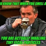 In a Boston accent... | DID YOU KNOW THAT WHEN YOU SMELL A FART; YOU ARE ACTUALLY INHALING TINY FECAL PARTICLES | image tagged in cliff clavin,chowder,boston,cheers,fart | made w/ Imgflip meme maker
