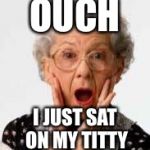 Surprised Old Lady | OUCH; I JUST SAT ON MY TITTY | image tagged in surprised old lady | made w/ Imgflip meme maker