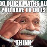 Einstein | DO QUICK MATHS ALL YOU HAVE TO DO IS; THINK | image tagged in einstein,datboi | made w/ Imgflip meme maker