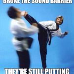 Roundhouse Kick Chuck Norris | CHUCK NORRIS ONCE BROKE THE SOUND BARRIER; THEY'RE STILL PUTTING IT BACK TOGETHER | image tagged in roundhouse kick chuck norris | made w/ Imgflip meme maker