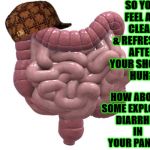 SCUMBAG COLON | SO YOU FEEL ALL CLEAN & REFRESHED AFTER YOUR SHOWER HUH? HOW ABOUT SOME EXPLOSIVE DIARRHEA IN YOUR PANTS? | image tagged in scumbag colon,scumbag | made w/ Imgflip meme maker