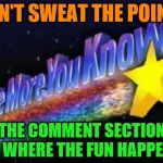 Come on in and sit for a spell.  Let's have a meme chat.  :-) | DON'T SWEAT THE POINTS; THE COMMENT SECTION IS WHERE THE FUN HAPPENS | image tagged in the more you know,memes,imgflip points,comment section | made w/ Imgflip meme maker