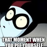 Harley Quinn  | THAT MOMENT WHEN YOU PEE YOURSELF | image tagged in harley quinn | made w/ Imgflip meme maker
