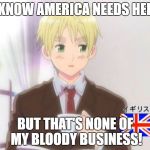 England But That's None of My Buisness | I KNOW AMERICA NEEDS HELP; BUT THAT'S NONE OF MY BLOODY BUSINESS! | image tagged in england but that's none of my buisness | made w/ Imgflip meme maker