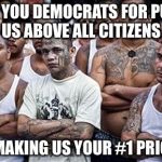 MS13 Family Pic | THANK YOU DEMOCRATS FOR PUTTING US ABOVE ALL CITIZENS; AND  MAKING US YOUR #1 PRIORITY | image tagged in ms13 family pic | made w/ Imgflip meme maker