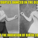 Dating in the 1890's | HOW COUPLES DANCED IN THE OLD DAYS; BEFORE THE INVENTION OF BIRTH CONTROL | image tagged in overly manly marriage,funny memes,old days | made w/ Imgflip meme maker