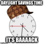Why can’t we just leave it alone... | DAYLIGHT SAVINGS TIME IT’S BAAAACK | image tagged in memes,scumbag daylight savings time,ugh,really hate it,whats the purpose | made w/ Imgflip meme maker